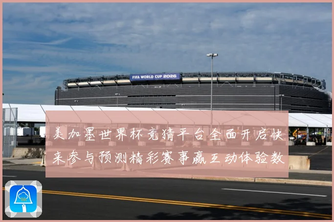 美加墨世界杯竞猜平台全面开启快来参与预测精彩赛事赢互动体验数据研判：最新赛事动态与深度分析