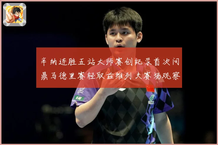 辛纳连胜五站大师赛创纪录首次问鼎马德里赛轻取兹维列夫赛场观察：最新赛事动态与深度分析