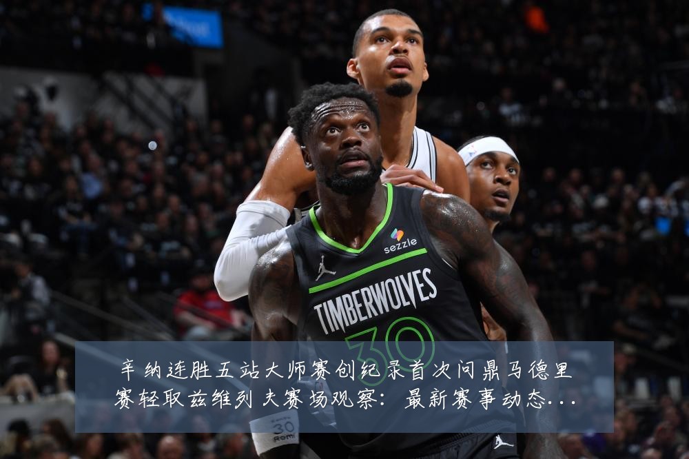 辛纳连胜五站大师赛创纪录首次问鼎马德里赛轻取兹维列夫赛场观察:最新赛事动态与深度分析
