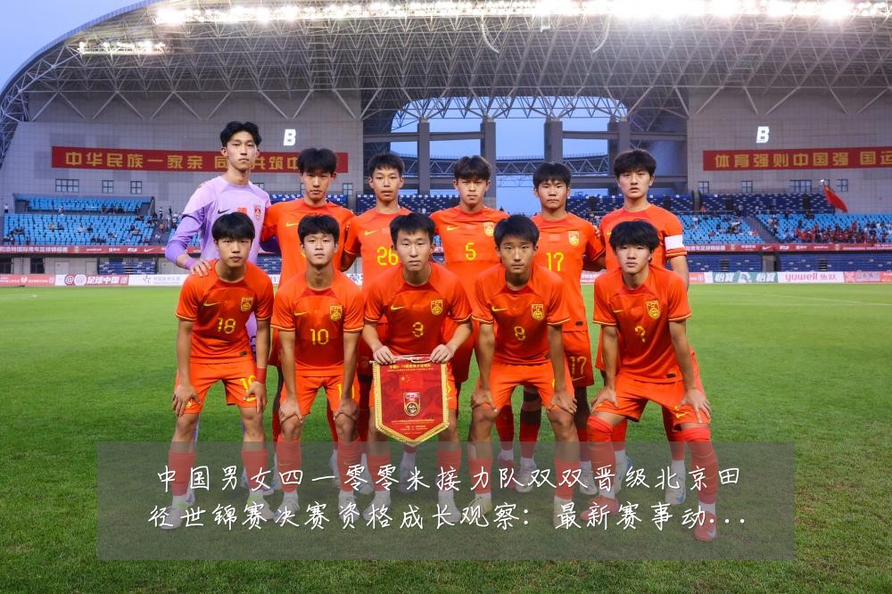 中国男女四一零零米接力队双双晋级北京田径世锦赛决赛资格成长观察：最新赛事动态与深度分析