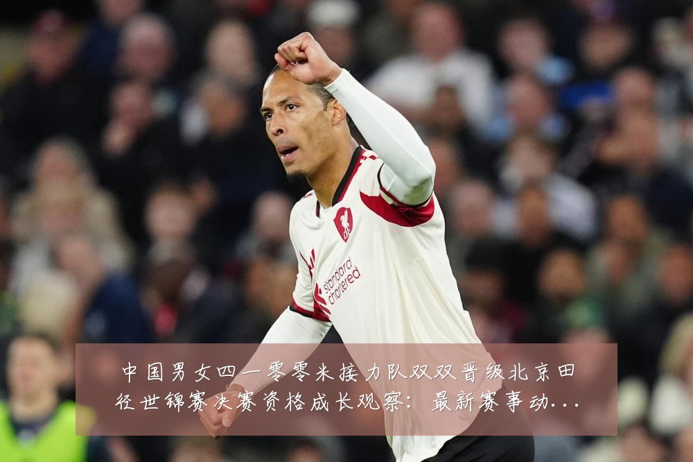 中国男女四一零零米接力队双双晋级北京田径世锦赛决赛资格成长观察：最新赛事动态与深度分析