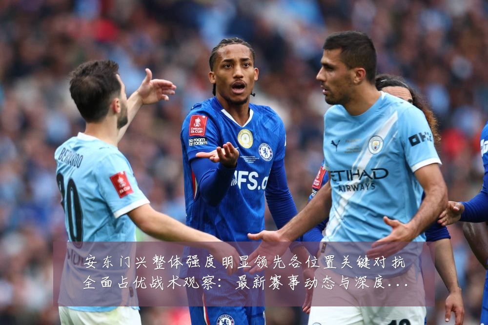 安东门兴整体强度明显领先各位置关键对抗全面占优战术观察：最新赛事动态与深度分析