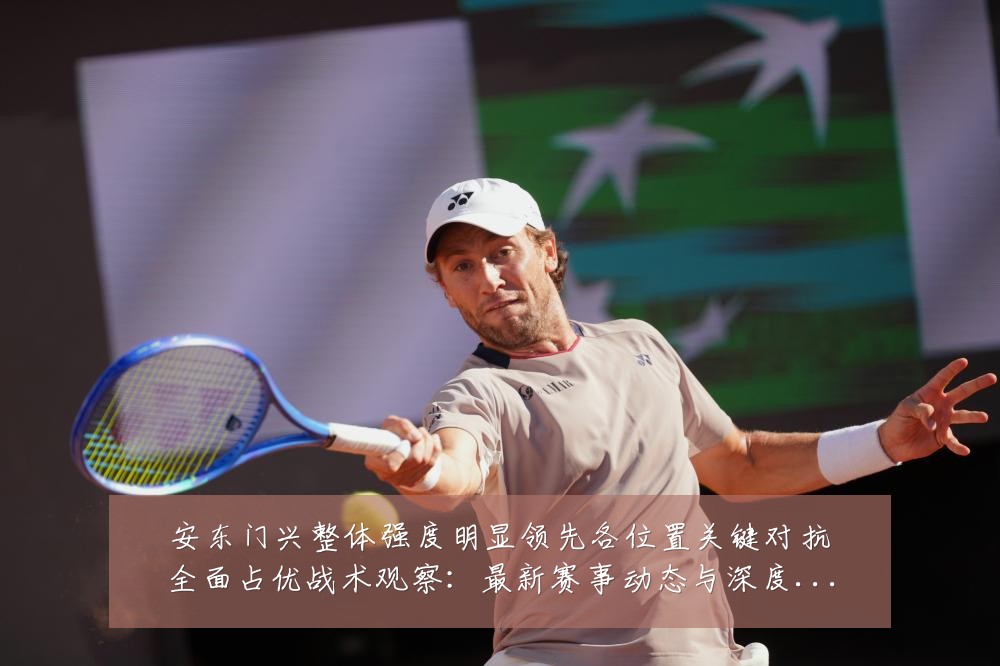安东门兴整体强度明显领先各位置关键对抗全面占优战术观察：最新赛事动态与深度分析