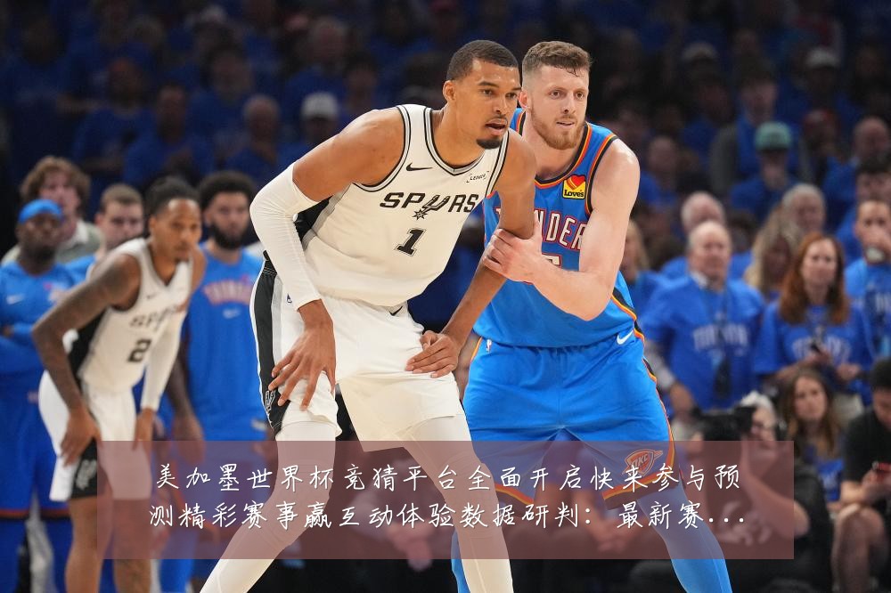 美加墨世界杯竞猜平台全面开启快来参与预测精彩赛事赢互动体验数据研判：最新赛事动态与深度分析