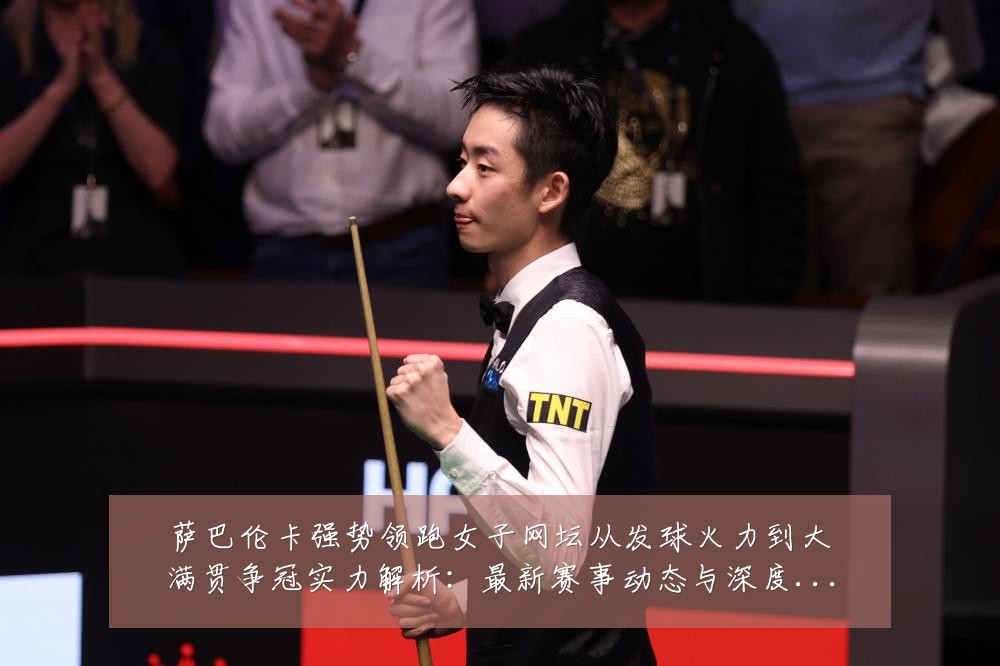 萨巴伦卡强势领跑女子网坛从发球火力到大满贯争冠实力解析：最新赛事动态与深度分析